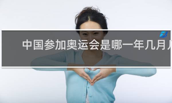 中国参加奥运会是哪一年几月几日