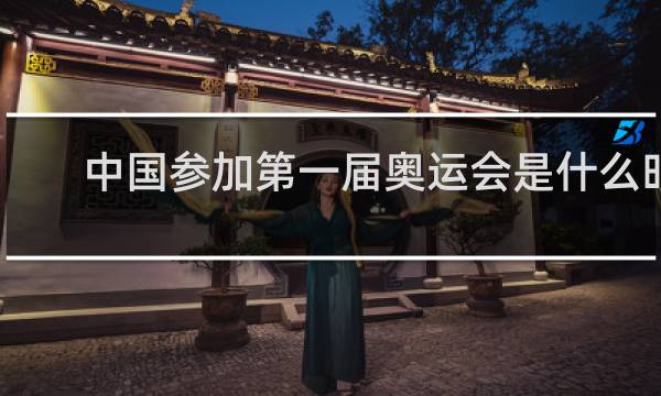 中国参加第一届奥运会是什么时候