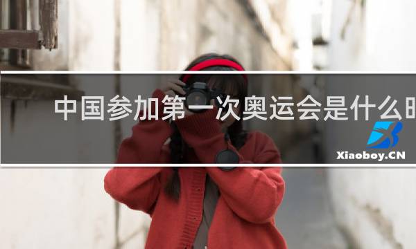 中国参加第一次奥运会是什么时候