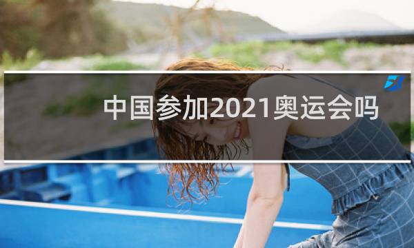 中国参加2021奥运会吗