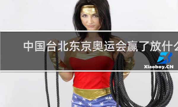 中国台北东京奥运会赢了放什么歌