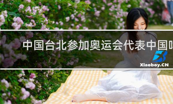 中国台北参加奥运会代表中国吗