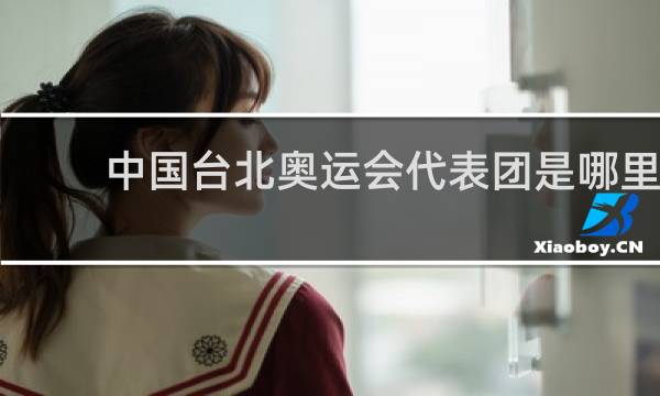 中国台北奥运会代表团是哪里