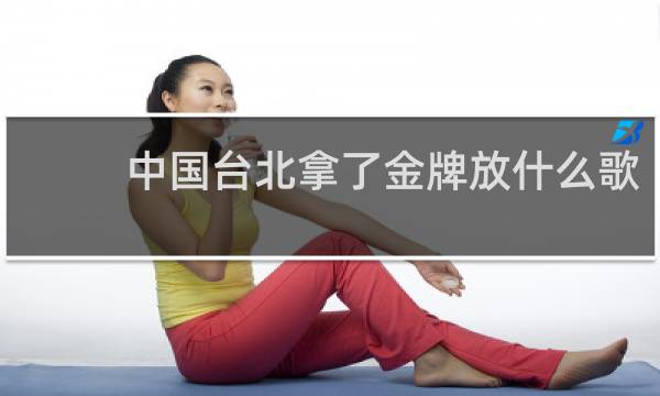 中国台北拿了金牌放什么歌