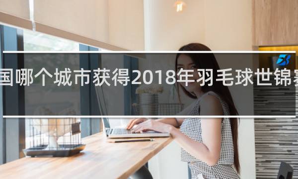 中国哪个城市获得2018年羽毛球世锦赛举办权