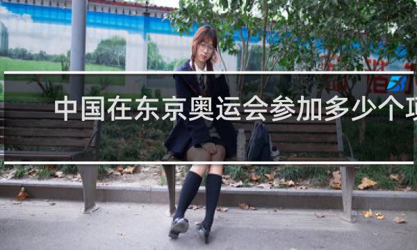 中国在东京奥运会参加多少个项目