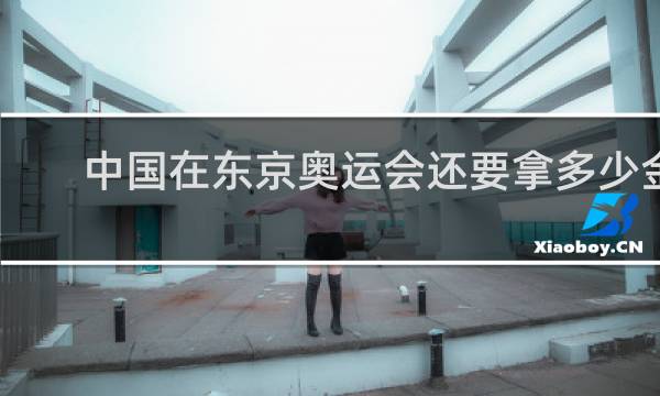 中国在东京奥运会还要拿多少金牌
