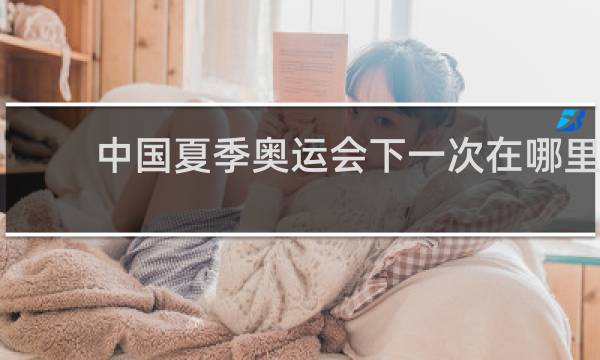 中国夏季奥运会下一次在哪里