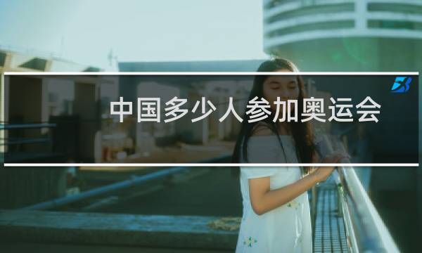 中国多少人参加奥运会