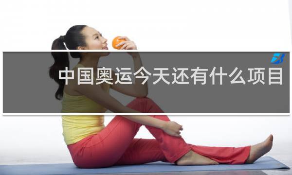 中国奥运今天还有什么项目