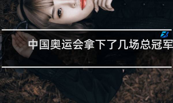 中国奥运会拿下了几场总冠军
