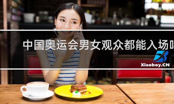 中国奥运会男女观众都能入场吗