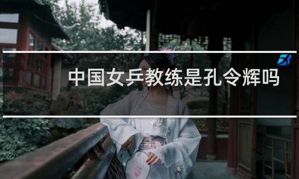 中国女乒教练是孔令辉吗