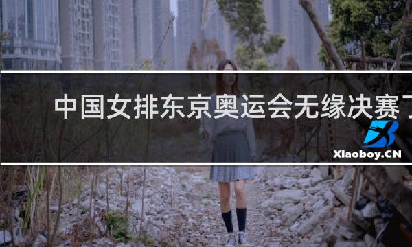 中国女排东京奥运会无缘决赛了吗