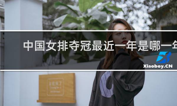 中国女排夺冠最近一年是哪一年