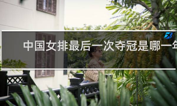中国女排最后一次夺冠是哪一年
