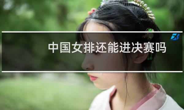 中国女排还能进决赛吗