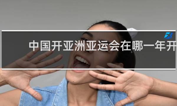 中国开亚洲亚运会在哪一年开