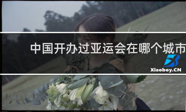 中国开办过亚运会在哪个城市