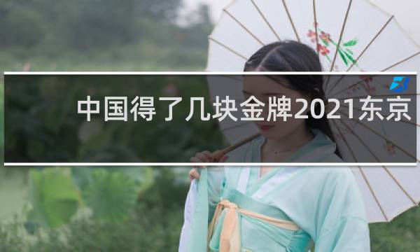 中国得了几块金牌2021东京奥运会
