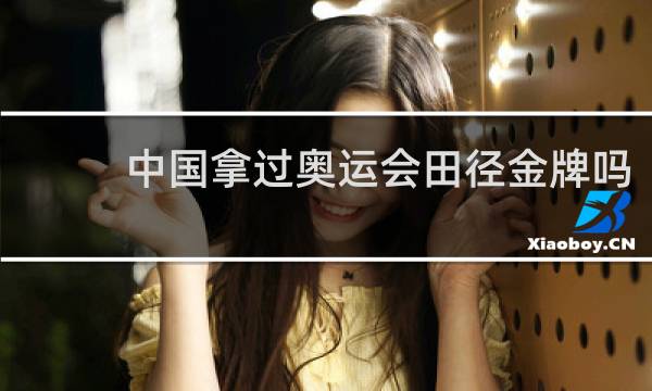 中国拿过奥运会田径金牌吗