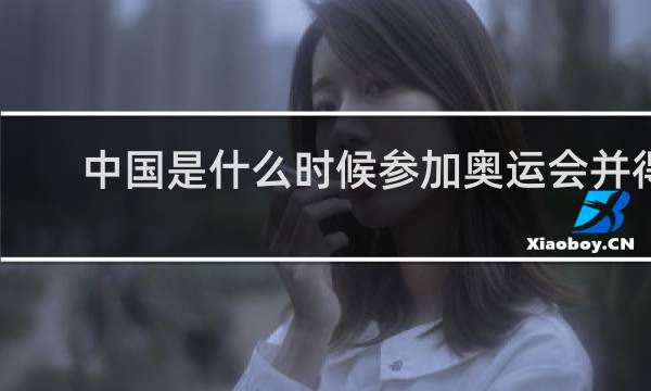 中国是什么时候参加奥运会并得奖的