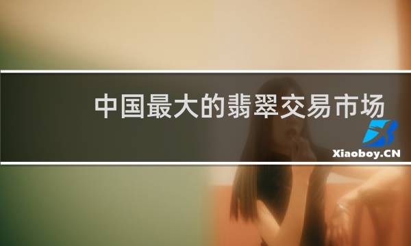 中国最大的翡翠交易市场