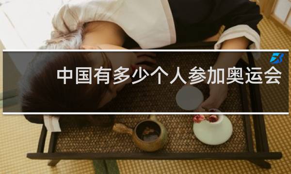 中国有多少个人参加奥运会