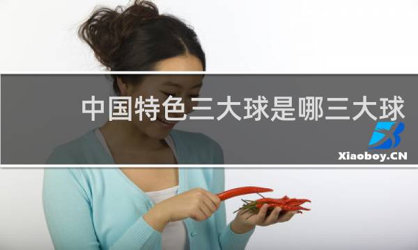 中国特色三大球是哪三大球