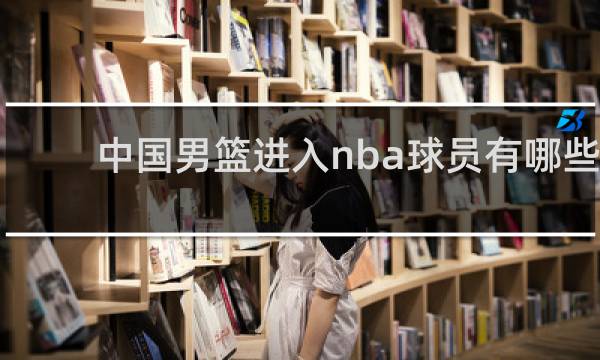 中国男篮进入nba球员有哪些
