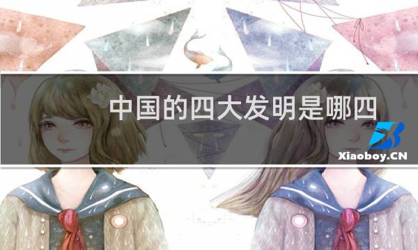 中国的四大发明是哪四个人发明的（中国的四大发明是哪些）图片