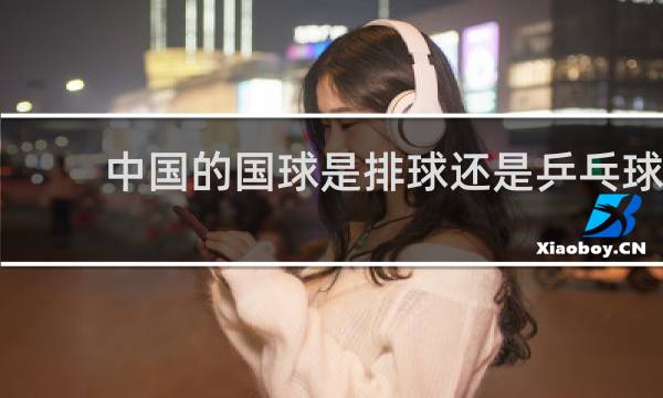 中国的国球是排球还是乒乓球