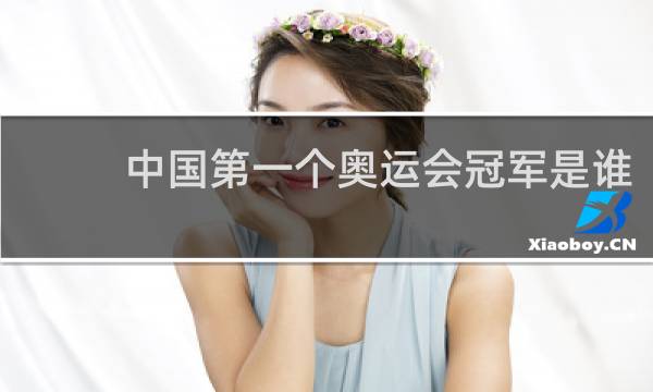 中国第一个奥运会冠军是谁? A.刘翔