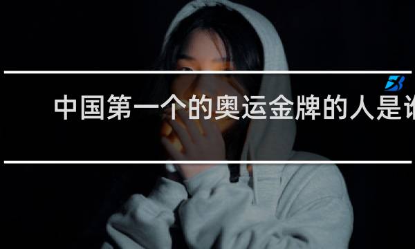 中国第一个的奥运金牌的人是谁