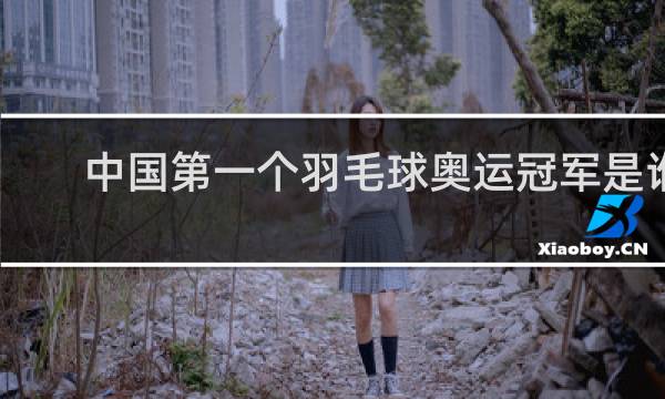 中国第一个羽毛球奥运冠军是谁
