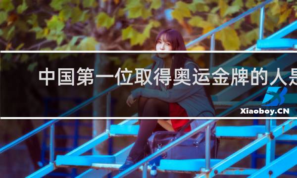 中国第一位取得奥运金牌的人是谁