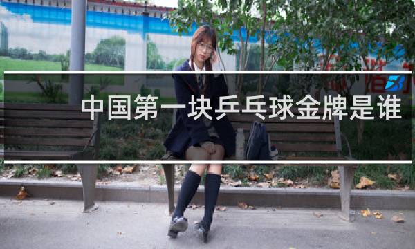 中国第一块乒乓球金牌是谁