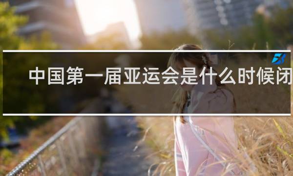 中国第一届亚运会是什么时候闭幕