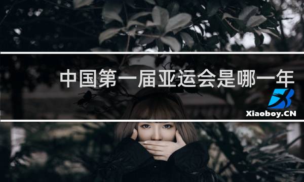 中国第一届亚运会是哪一年
