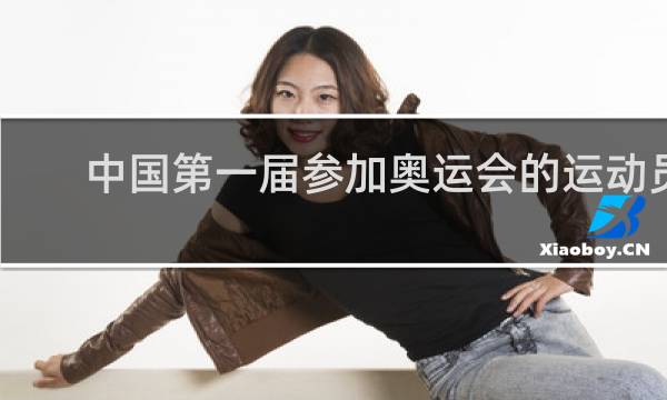 中国第一届参加奥运会的运动员是谁