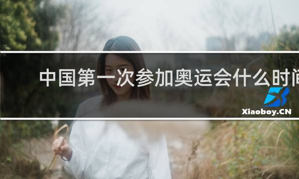 中国第一次参加奥运会什么时间