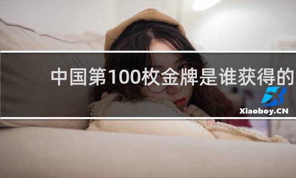 中国第100枚金牌是谁获得的