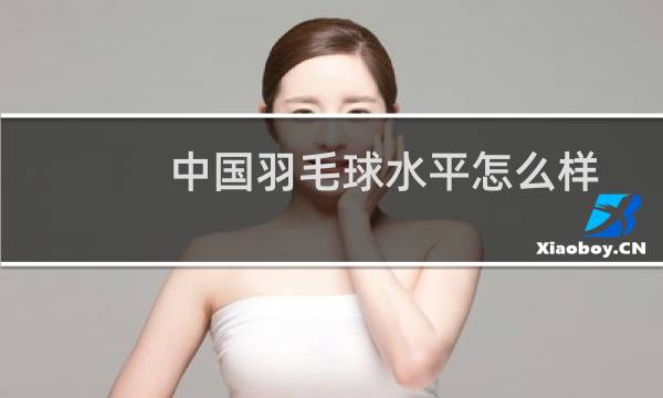 中国羽毛球水平怎么样