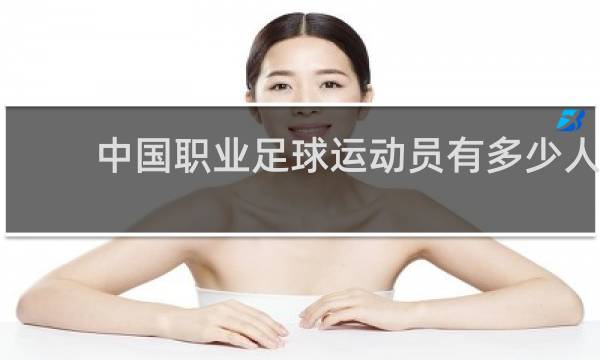 中国职业足球运动员有多少人