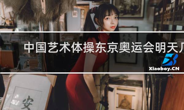 中国艺术体操东京奥运会明天几点钟