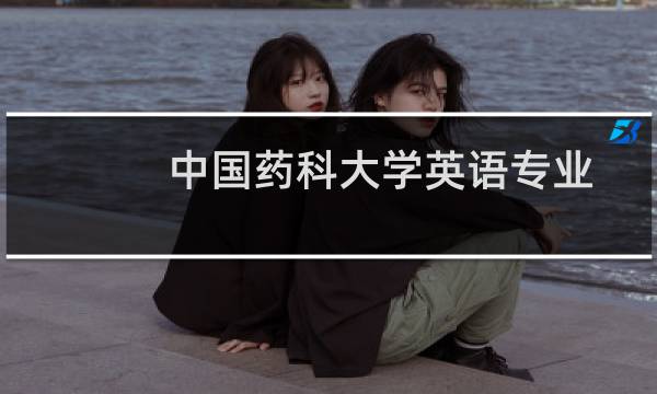 中国药科大学英语专业好不好 排名多少位 全国第103名
