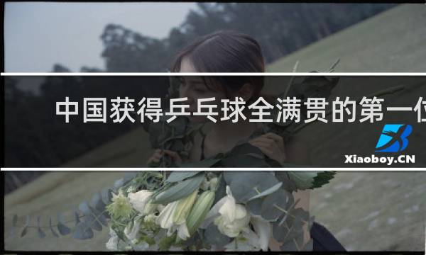中国获得乒乓球全满贯的第一位女运动员是谁