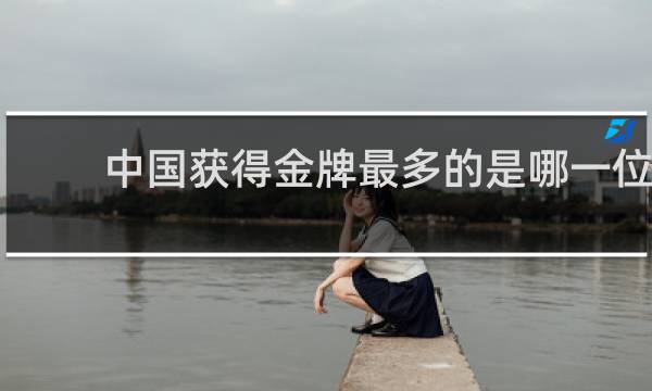 中国获得金牌最多的是哪一位