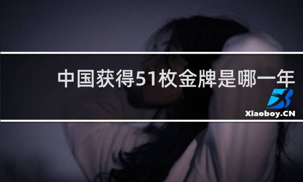 中国获得51枚金牌是哪一年