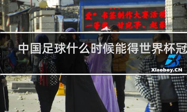中国足球什么时候能得世界杯冠军